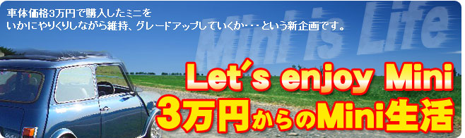 Let's enjoy Mini 〜３万円からのMini生活〜車体価格3万円で購入したミニをいかにやりくりしながら維持、グレードアップしていくか。。。という新企画です。